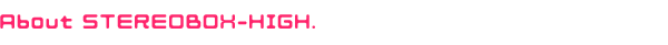 STEREOBOX-HIGHについて